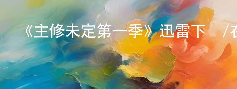 陳曉韻發布《主修未定第一季》迅雷下載/在線觀看-都市情感-美劇天堂